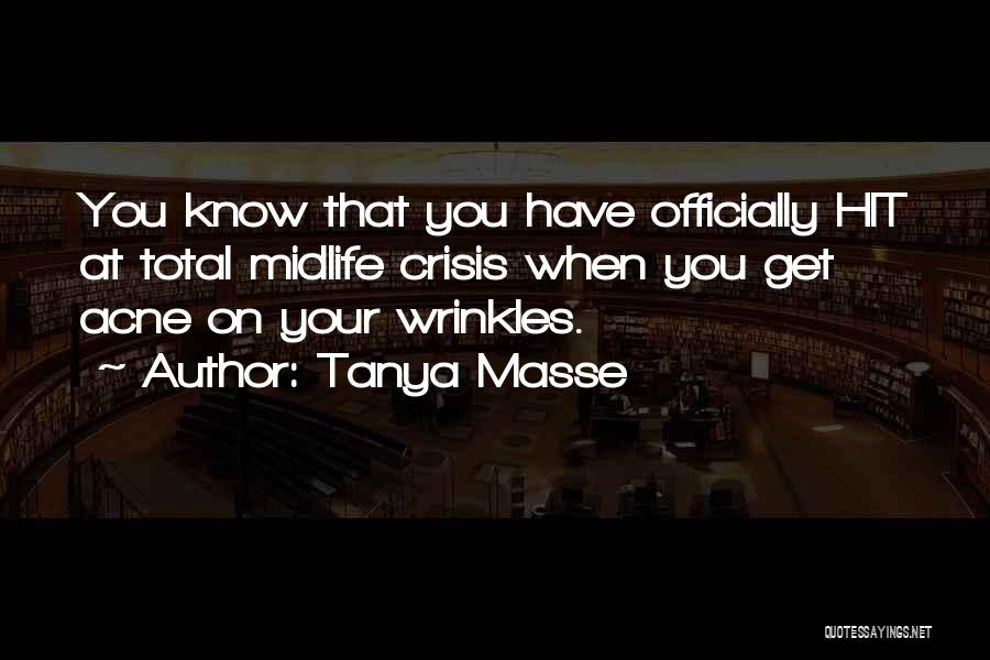 Tanya Masse Quotes: You Know That You Have Officially Hit At Total Midlife Crisis When You Get Acne On Your Wrinkles.