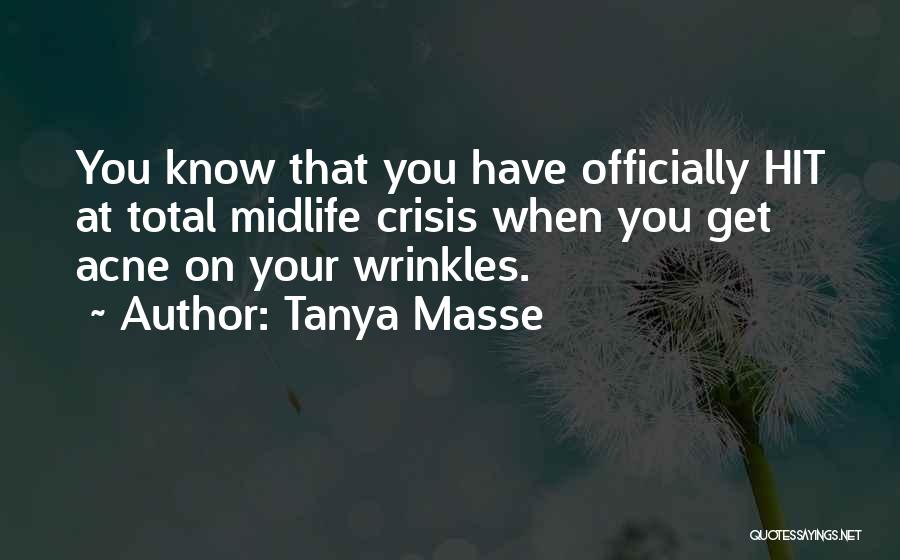 Tanya Masse Quotes: You Know That You Have Officially Hit At Total Midlife Crisis When You Get Acne On Your Wrinkles.