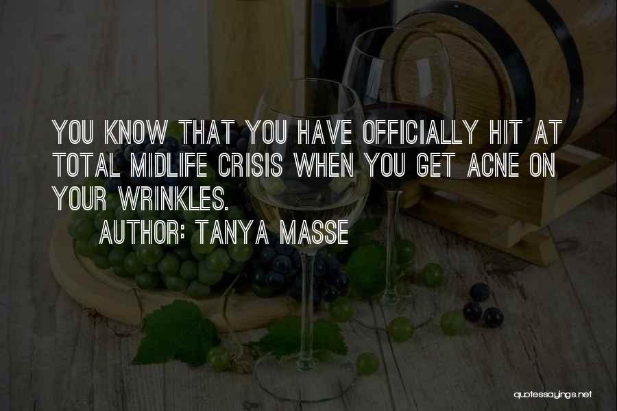 Tanya Masse Quotes: You Know That You Have Officially Hit At Total Midlife Crisis When You Get Acne On Your Wrinkles.