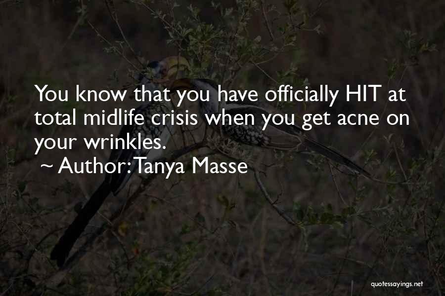 Tanya Masse Quotes: You Know That You Have Officially Hit At Total Midlife Crisis When You Get Acne On Your Wrinkles.