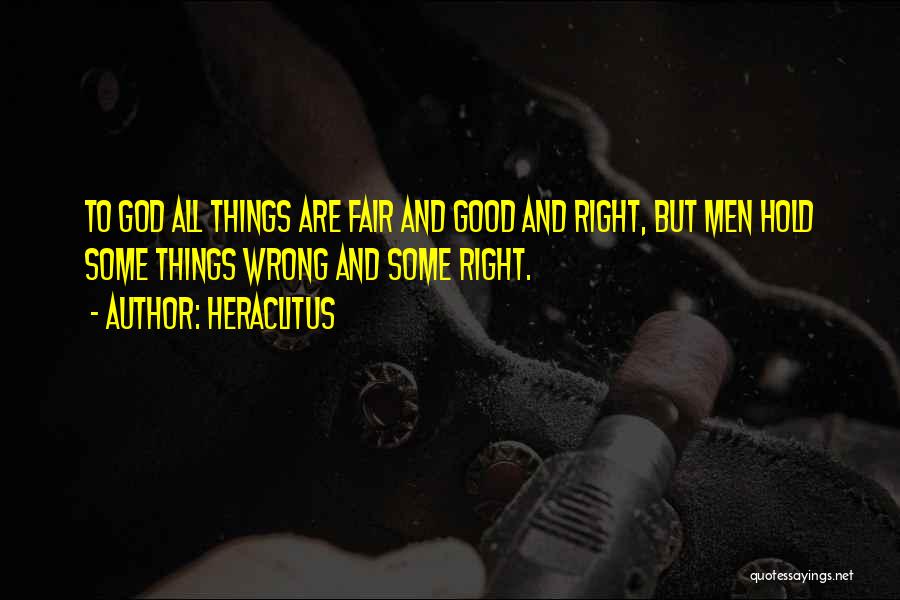 Heraclitus Quotes: To God All Things Are Fair And Good And Right, But Men Hold Some Things Wrong And Some Right.