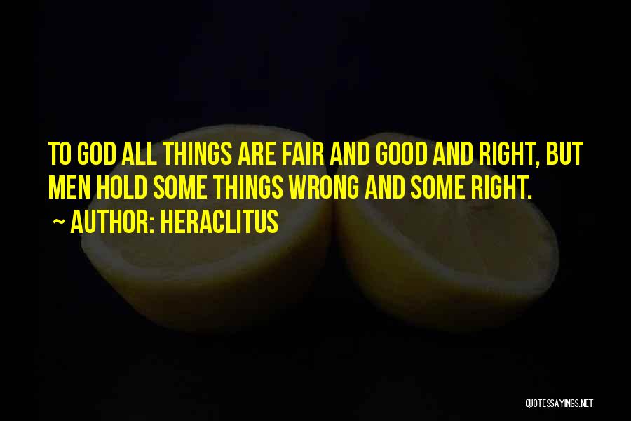 Heraclitus Quotes: To God All Things Are Fair And Good And Right, But Men Hold Some Things Wrong And Some Right.