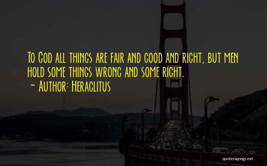 Heraclitus Quotes: To God All Things Are Fair And Good And Right, But Men Hold Some Things Wrong And Some Right.