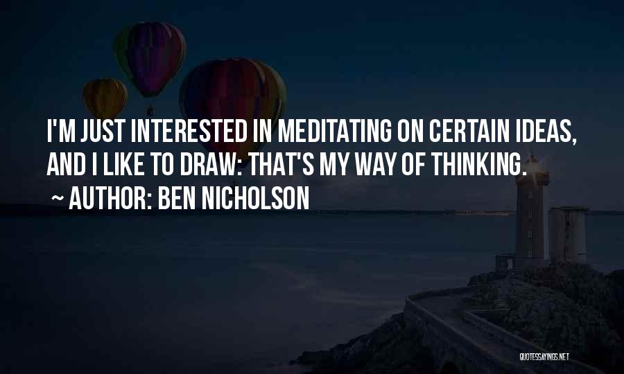 Ben Nicholson Quotes: I'm Just Interested In Meditating On Certain Ideas, And I Like To Draw: That's My Way Of Thinking.