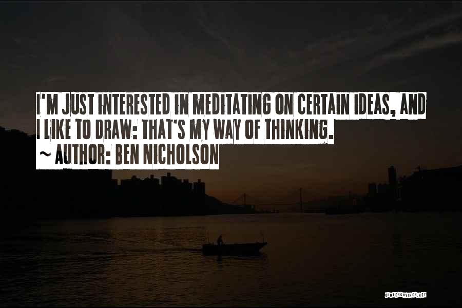 Ben Nicholson Quotes: I'm Just Interested In Meditating On Certain Ideas, And I Like To Draw: That's My Way Of Thinking.