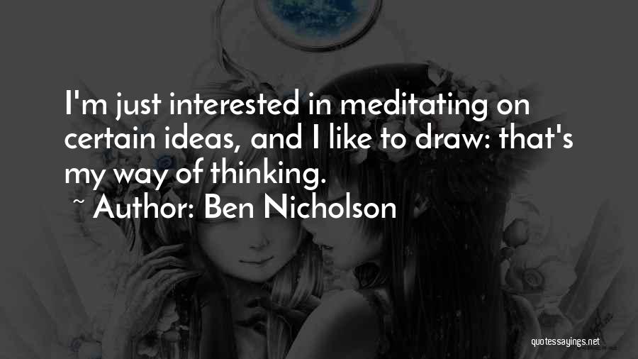 Ben Nicholson Quotes: I'm Just Interested In Meditating On Certain Ideas, And I Like To Draw: That's My Way Of Thinking.