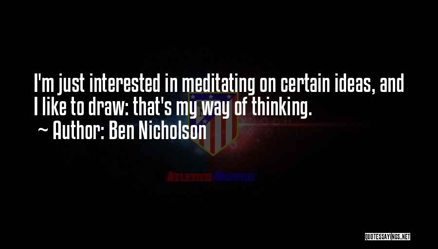 Ben Nicholson Quotes: I'm Just Interested In Meditating On Certain Ideas, And I Like To Draw: That's My Way Of Thinking.