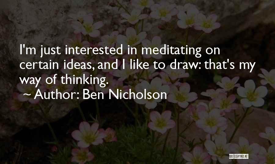 Ben Nicholson Quotes: I'm Just Interested In Meditating On Certain Ideas, And I Like To Draw: That's My Way Of Thinking.