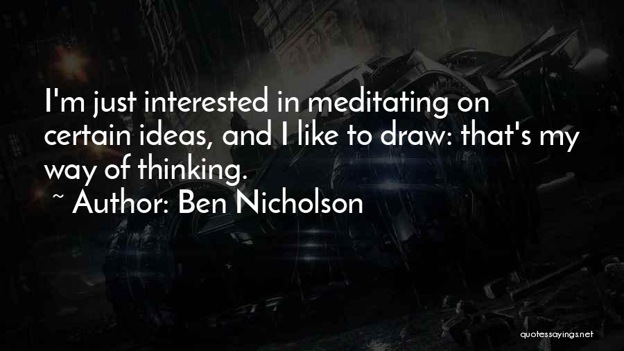 Ben Nicholson Quotes: I'm Just Interested In Meditating On Certain Ideas, And I Like To Draw: That's My Way Of Thinking.