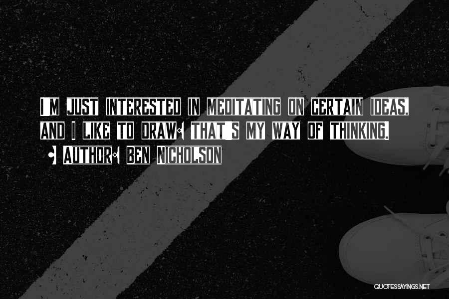 Ben Nicholson Quotes: I'm Just Interested In Meditating On Certain Ideas, And I Like To Draw: That's My Way Of Thinking.