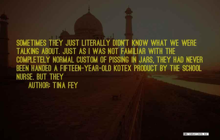 Tina Fey Quotes: Sometimes They Just Literally Didn't Know What We Were Talking About. Just As I Was Not Familiar With The Completely