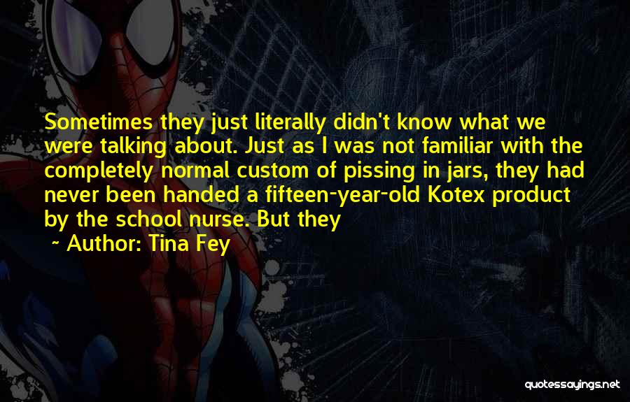 Tina Fey Quotes: Sometimes They Just Literally Didn't Know What We Were Talking About. Just As I Was Not Familiar With The Completely