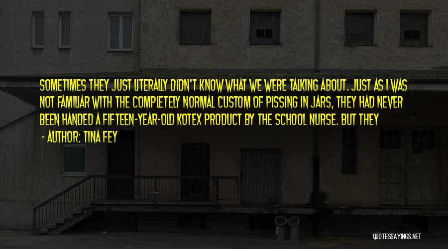 Tina Fey Quotes: Sometimes They Just Literally Didn't Know What We Were Talking About. Just As I Was Not Familiar With The Completely
