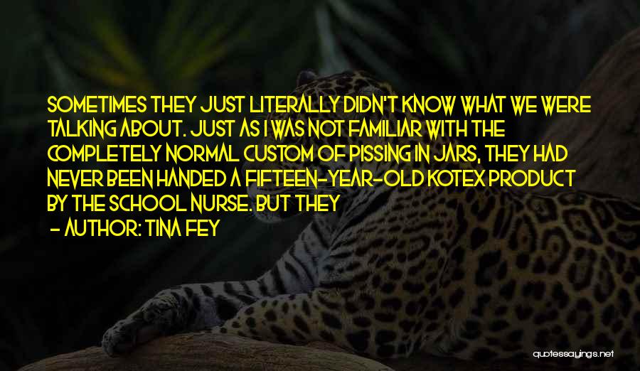 Tina Fey Quotes: Sometimes They Just Literally Didn't Know What We Were Talking About. Just As I Was Not Familiar With The Completely