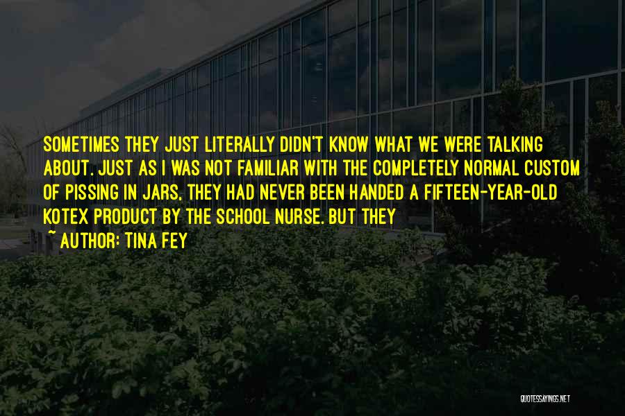 Tina Fey Quotes: Sometimes They Just Literally Didn't Know What We Were Talking About. Just As I Was Not Familiar With The Completely