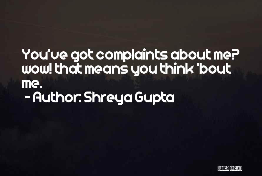 Shreya Gupta Quotes: You've Got Complaints About Me? Wow! That Means You Think 'bout Me.