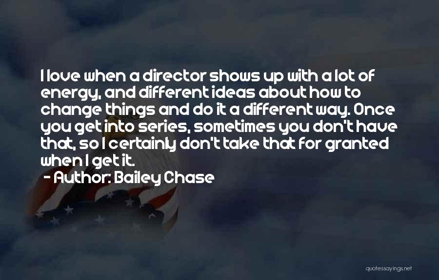 Bailey Chase Quotes: I Love When A Director Shows Up With A Lot Of Energy, And Different Ideas About How To Change Things