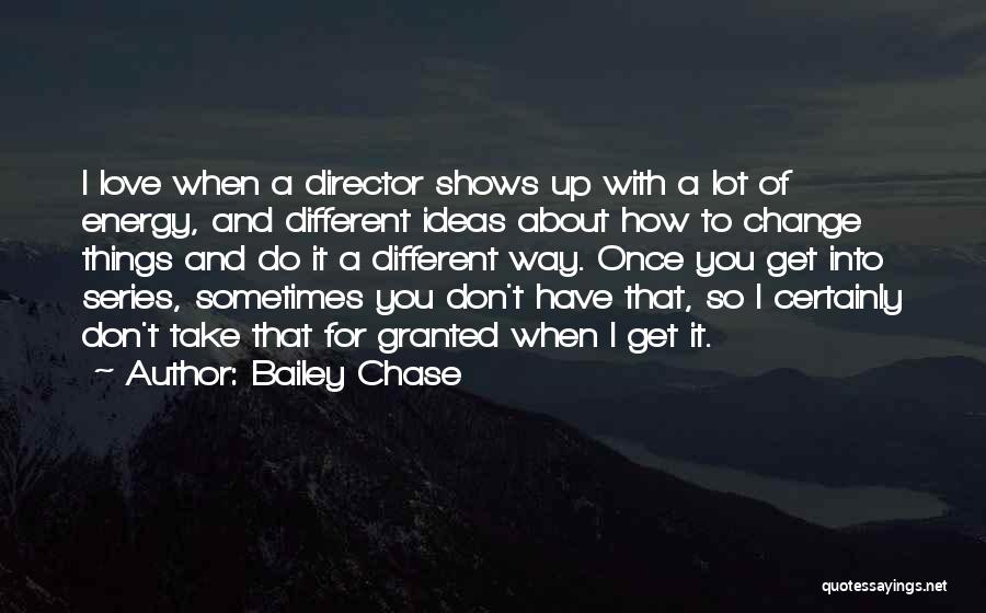 Bailey Chase Quotes: I Love When A Director Shows Up With A Lot Of Energy, And Different Ideas About How To Change Things