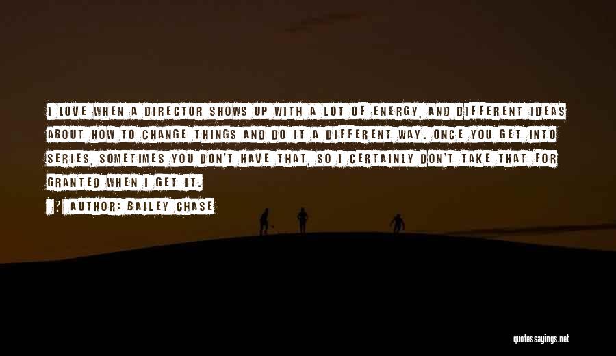 Bailey Chase Quotes: I Love When A Director Shows Up With A Lot Of Energy, And Different Ideas About How To Change Things