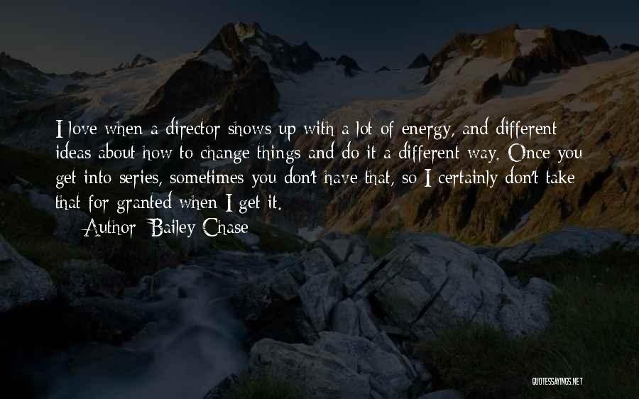 Bailey Chase Quotes: I Love When A Director Shows Up With A Lot Of Energy, And Different Ideas About How To Change Things