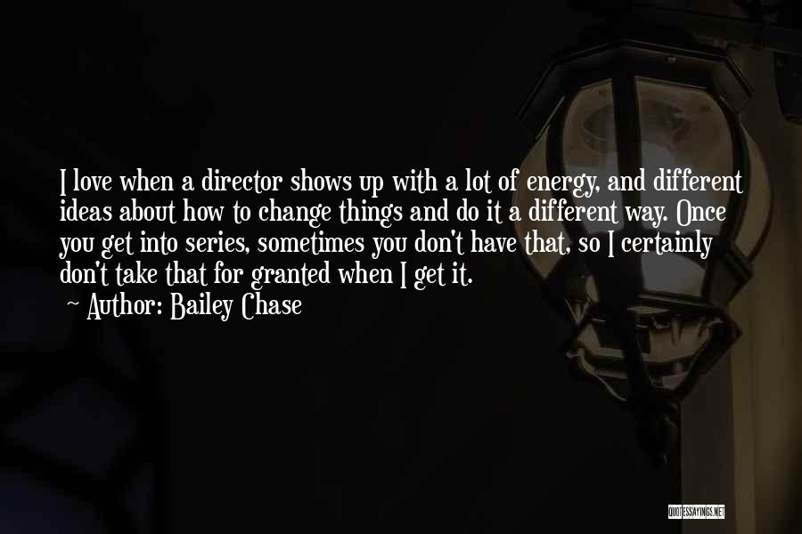 Bailey Chase Quotes: I Love When A Director Shows Up With A Lot Of Energy, And Different Ideas About How To Change Things