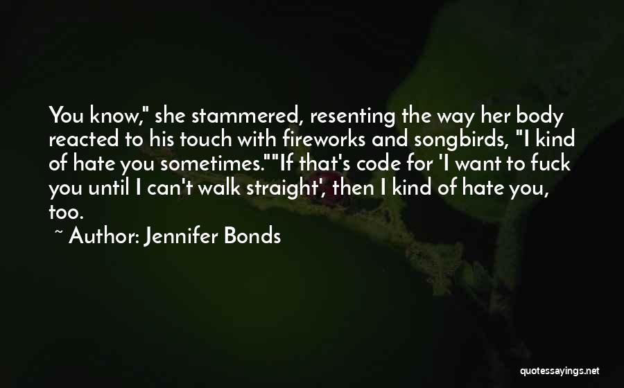 Jennifer Bonds Quotes: You Know, She Stammered, Resenting The Way Her Body Reacted To His Touch With Fireworks And Songbirds, I Kind Of