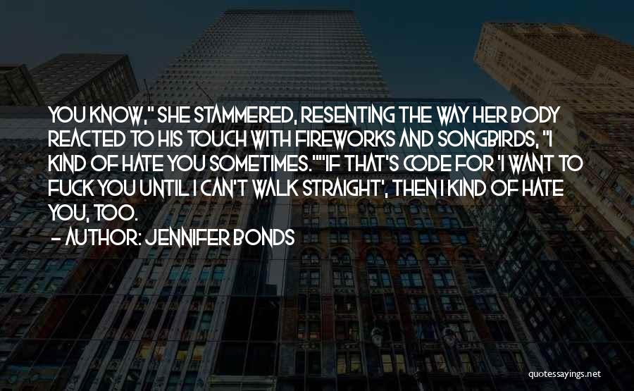 Jennifer Bonds Quotes: You Know, She Stammered, Resenting The Way Her Body Reacted To His Touch With Fireworks And Songbirds, I Kind Of