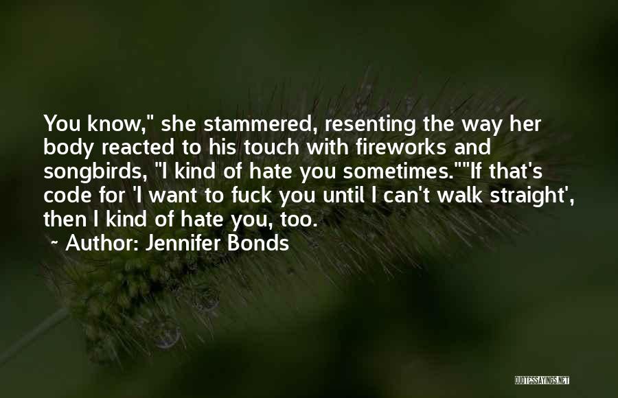 Jennifer Bonds Quotes: You Know, She Stammered, Resenting The Way Her Body Reacted To His Touch With Fireworks And Songbirds, I Kind Of