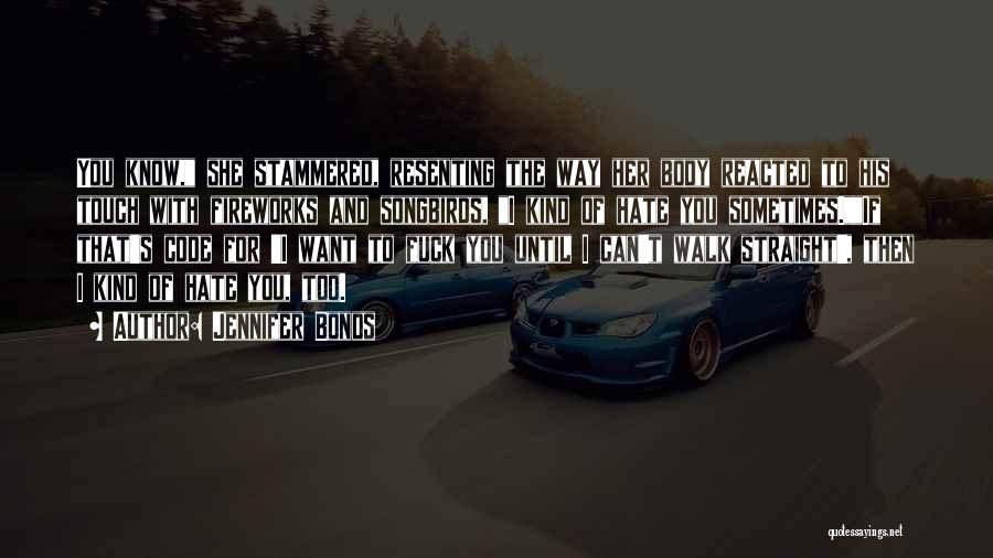 Jennifer Bonds Quotes: You Know, She Stammered, Resenting The Way Her Body Reacted To His Touch With Fireworks And Songbirds, I Kind Of