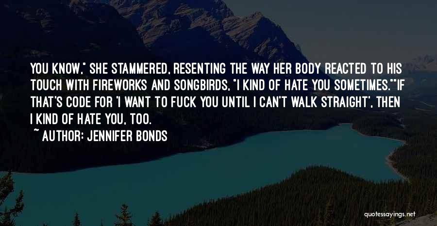 Jennifer Bonds Quotes: You Know, She Stammered, Resenting The Way Her Body Reacted To His Touch With Fireworks And Songbirds, I Kind Of