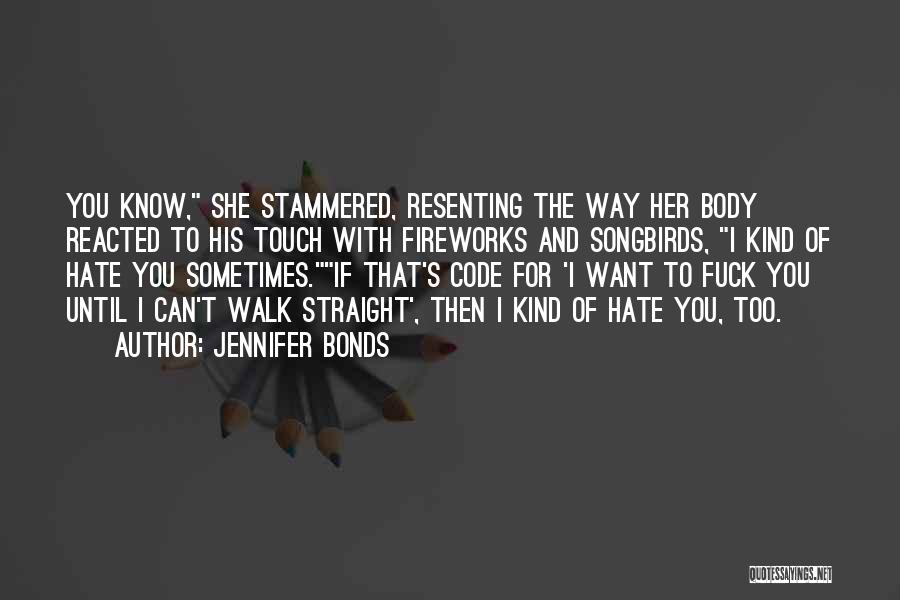 Jennifer Bonds Quotes: You Know, She Stammered, Resenting The Way Her Body Reacted To His Touch With Fireworks And Songbirds, I Kind Of