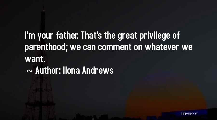 Ilona Andrews Quotes: I'm Your Father. That's The Great Privilege Of Parenthood; We Can Comment On Whatever We Want.