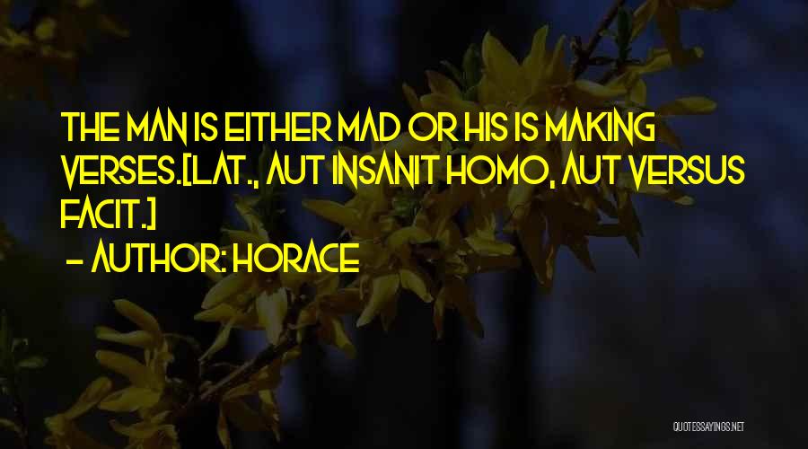 Horace Quotes: The Man Is Either Mad Or His Is Making Verses.[lat., Aut Insanit Homo, Aut Versus Facit.]