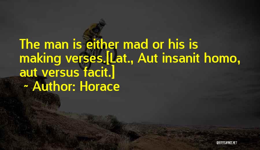 Horace Quotes: The Man Is Either Mad Or His Is Making Verses.[lat., Aut Insanit Homo, Aut Versus Facit.]