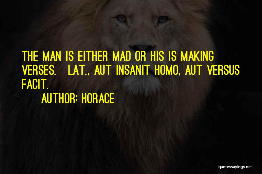 Horace Quotes: The Man Is Either Mad Or His Is Making Verses.[lat., Aut Insanit Homo, Aut Versus Facit.]