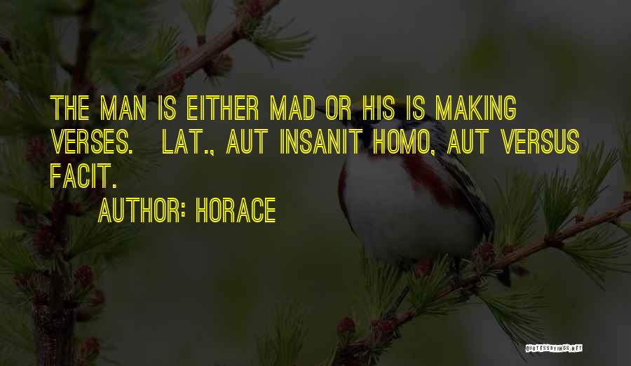 Horace Quotes: The Man Is Either Mad Or His Is Making Verses.[lat., Aut Insanit Homo, Aut Versus Facit.]