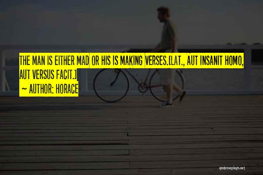 Horace Quotes: The Man Is Either Mad Or His Is Making Verses.[lat., Aut Insanit Homo, Aut Versus Facit.]