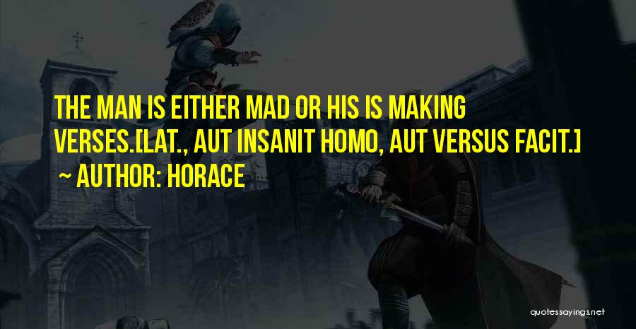 Horace Quotes: The Man Is Either Mad Or His Is Making Verses.[lat., Aut Insanit Homo, Aut Versus Facit.]