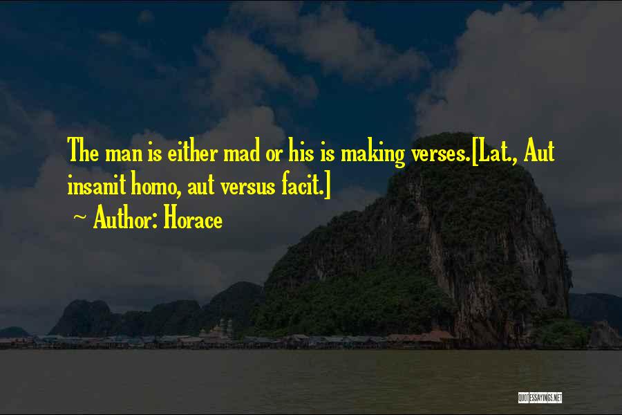 Horace Quotes: The Man Is Either Mad Or His Is Making Verses.[lat., Aut Insanit Homo, Aut Versus Facit.]