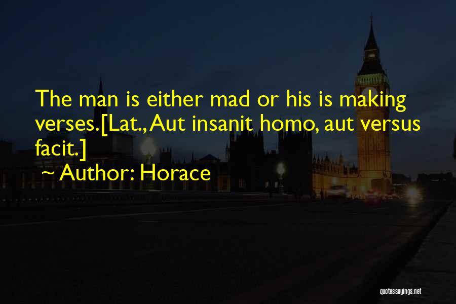 Horace Quotes: The Man Is Either Mad Or His Is Making Verses.[lat., Aut Insanit Homo, Aut Versus Facit.]