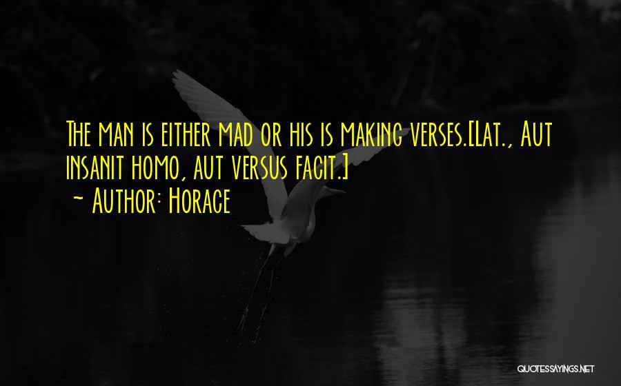 Horace Quotes: The Man Is Either Mad Or His Is Making Verses.[lat., Aut Insanit Homo, Aut Versus Facit.]