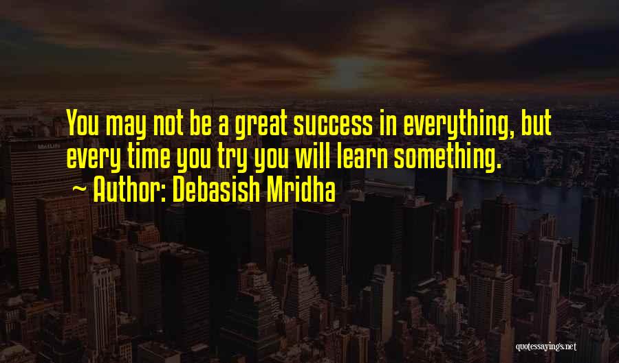 Debasish Mridha Quotes: You May Not Be A Great Success In Everything, But Every Time You Try You Will Learn Something.