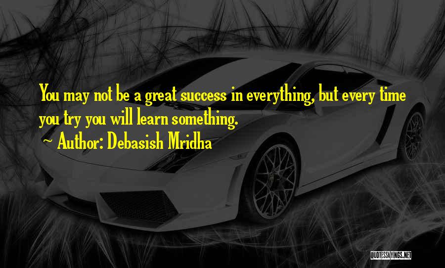 Debasish Mridha Quotes: You May Not Be A Great Success In Everything, But Every Time You Try You Will Learn Something.