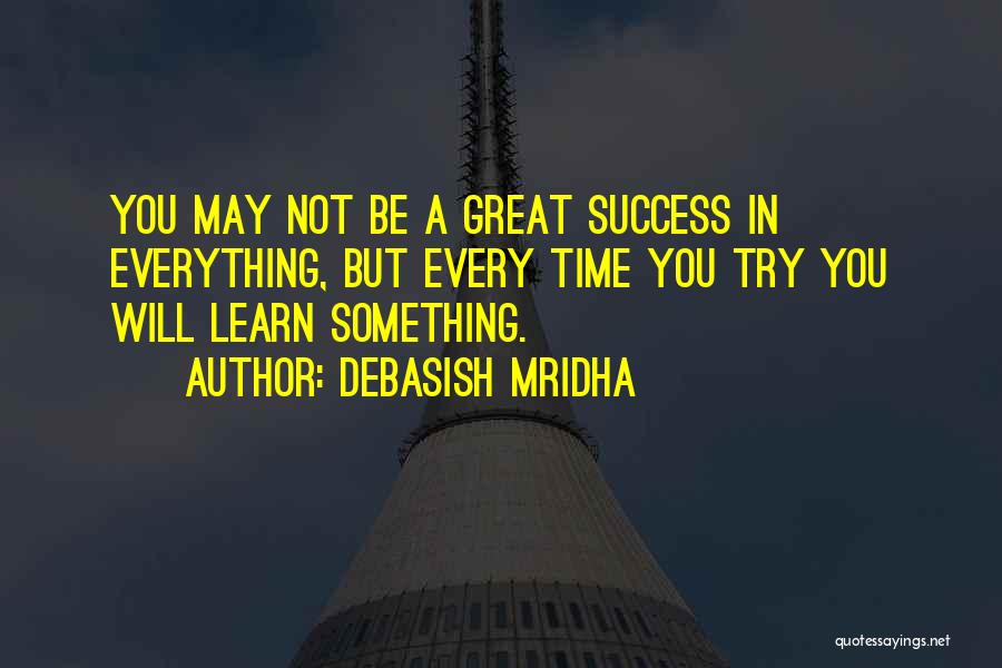 Debasish Mridha Quotes: You May Not Be A Great Success In Everything, But Every Time You Try You Will Learn Something.