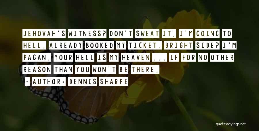 Dennis Sharpe Quotes: Jehovah's Witness? Don't Sweat It. I'm Going To Hell, Already Booked My Ticket. Bright Side? I'm Pagan. Your Hell Is