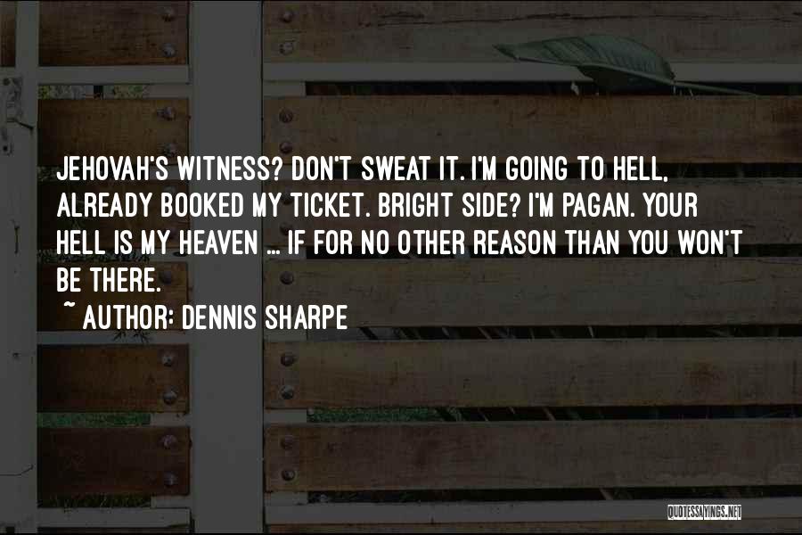 Dennis Sharpe Quotes: Jehovah's Witness? Don't Sweat It. I'm Going To Hell, Already Booked My Ticket. Bright Side? I'm Pagan. Your Hell Is