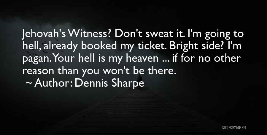 Dennis Sharpe Quotes: Jehovah's Witness? Don't Sweat It. I'm Going To Hell, Already Booked My Ticket. Bright Side? I'm Pagan. Your Hell Is