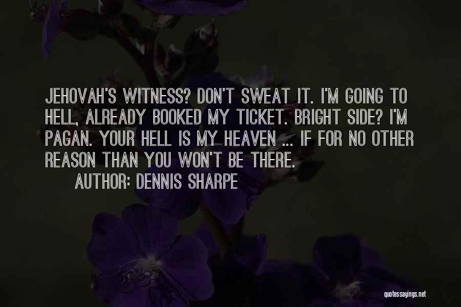 Dennis Sharpe Quotes: Jehovah's Witness? Don't Sweat It. I'm Going To Hell, Already Booked My Ticket. Bright Side? I'm Pagan. Your Hell Is