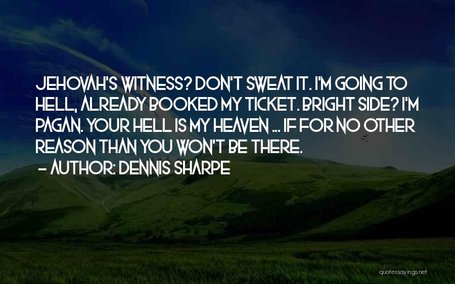 Dennis Sharpe Quotes: Jehovah's Witness? Don't Sweat It. I'm Going To Hell, Already Booked My Ticket. Bright Side? I'm Pagan. Your Hell Is