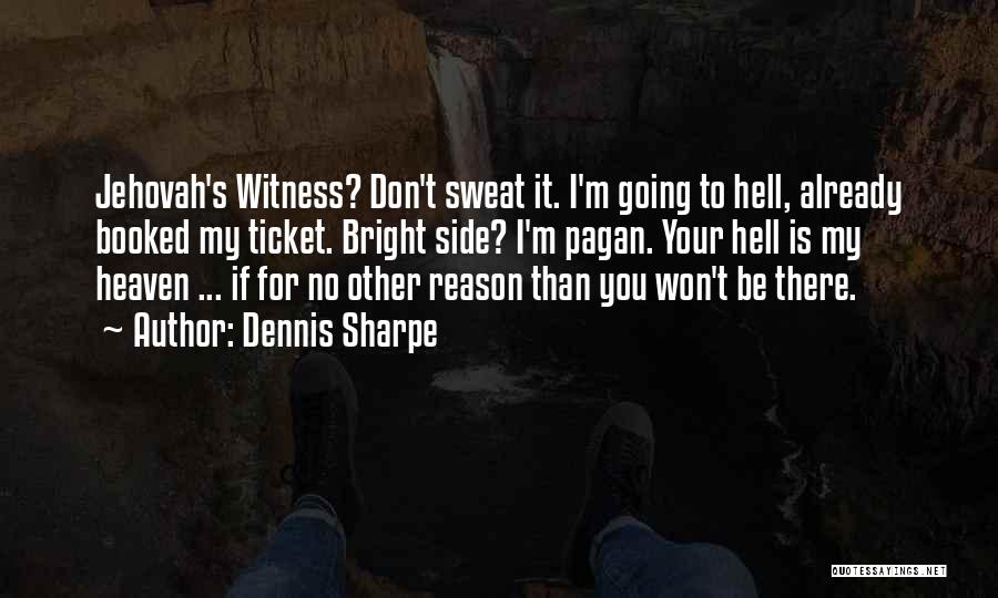 Dennis Sharpe Quotes: Jehovah's Witness? Don't Sweat It. I'm Going To Hell, Already Booked My Ticket. Bright Side? I'm Pagan. Your Hell Is